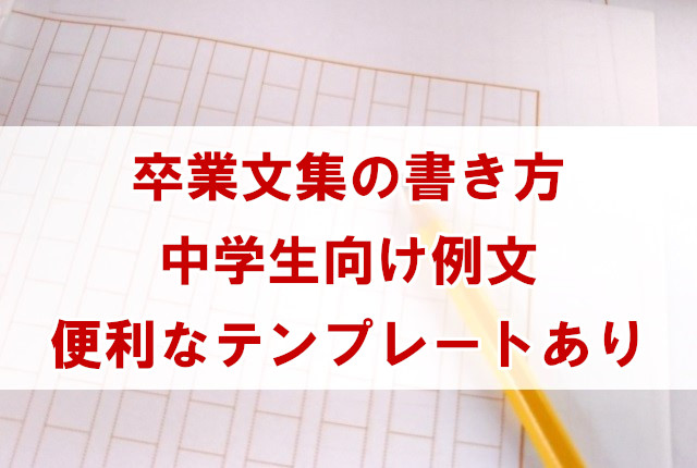 中学校 卒業文集の例文 簡単な書き方や便利なテンプレートまとめ なんでも情報発信局