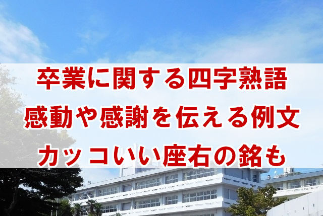 卒業に関する四字熟語や座右の銘を紹介 感動や感謝を伝える例文付き なんでも情報発信局